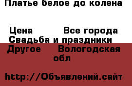 Платье белое до колена › Цена ­ 800 - Все города Свадьба и праздники » Другое   . Вологодская обл.